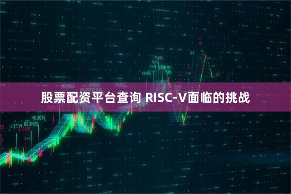 股票配资平台查询 RISC-V面临的挑战
