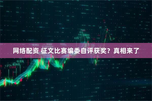 网络配资 征文比赛编委自评获奖？真相来了