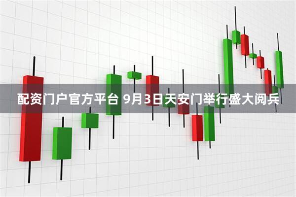 配资门户官方平台 9月3日天安门举行盛大阅兵