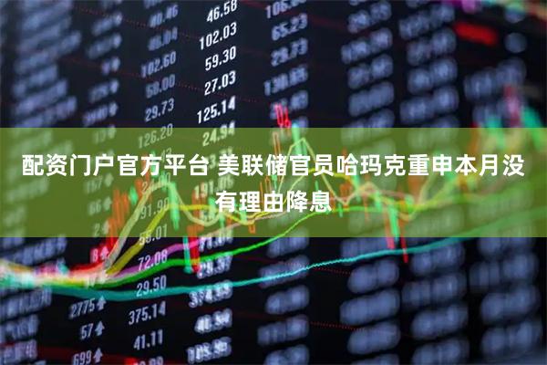配资门户官方平台 美联储官员哈玛克重申本月没有理由降息