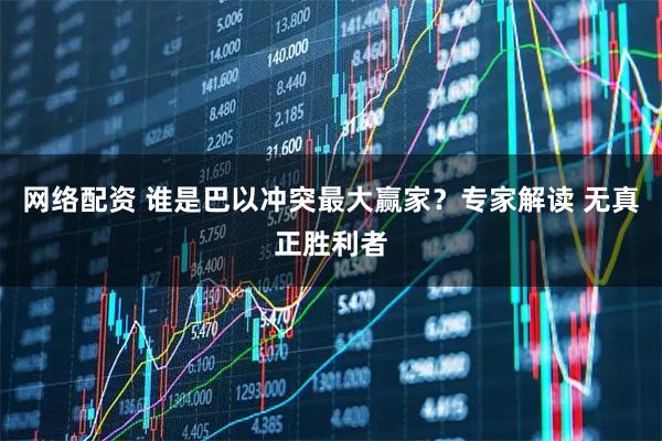 网络配资 谁是巴以冲突最大赢家？专家解读 无真正胜利者